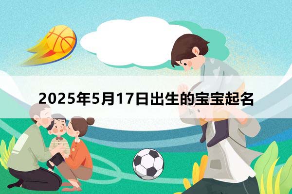 2025年5月17日出生的寶寶取什么名好，五行缺什么