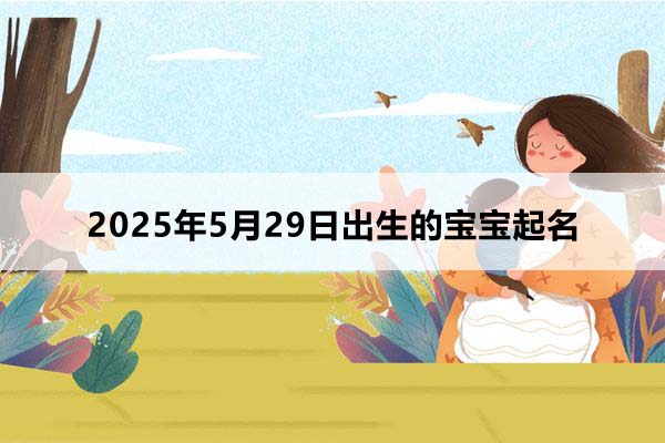 2025年5月29日出生的寶寶按八字起名，五行缺什么