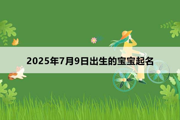 2025年7月9日出生的寶寶起名，五行缺什么？