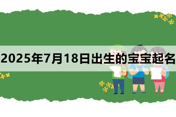 2025年7月18日出生的寶寶取什么名好，五行缺什么