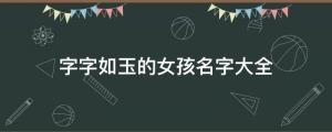 女孩起名 古詩(shī)詞中言簡(jiǎn)意賅，字字如玉的女孩名字大全