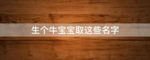 生個牛寶寶取這些名字，個個大氣不俗、寓意吉祥，給你滿滿的分心動
