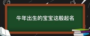 牛年出生的寶寶這般起名，女孩溫婉雅致，男孩穩(wěn)重灑脫